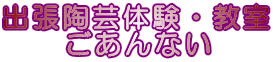 出張陶芸体験・教室 　　ごあんない